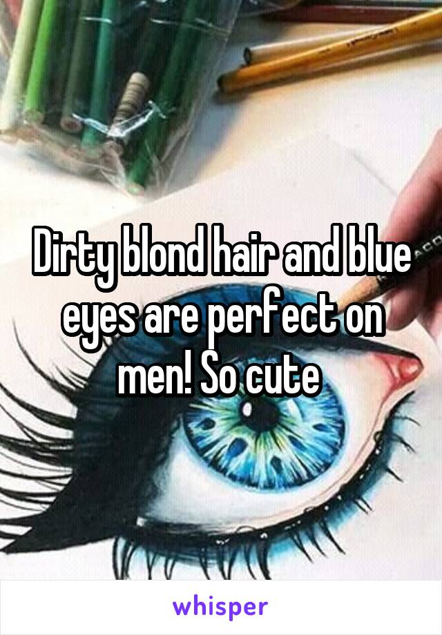 Dirty blond hair and blue eyes are perfect on men! So cute 