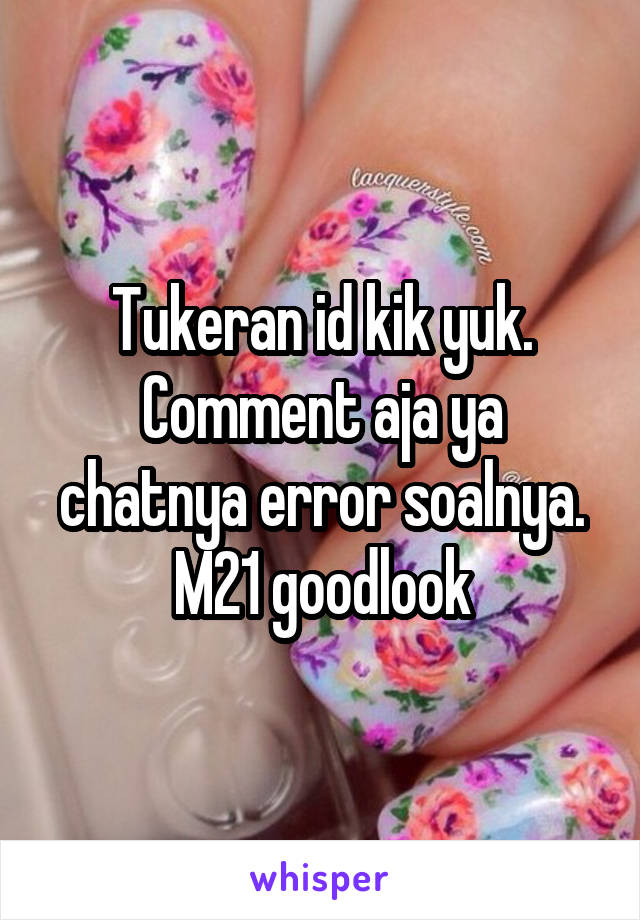 Tukeran id kik yuk. Comment aja ya chatnya error soalnya. M21 goodlook