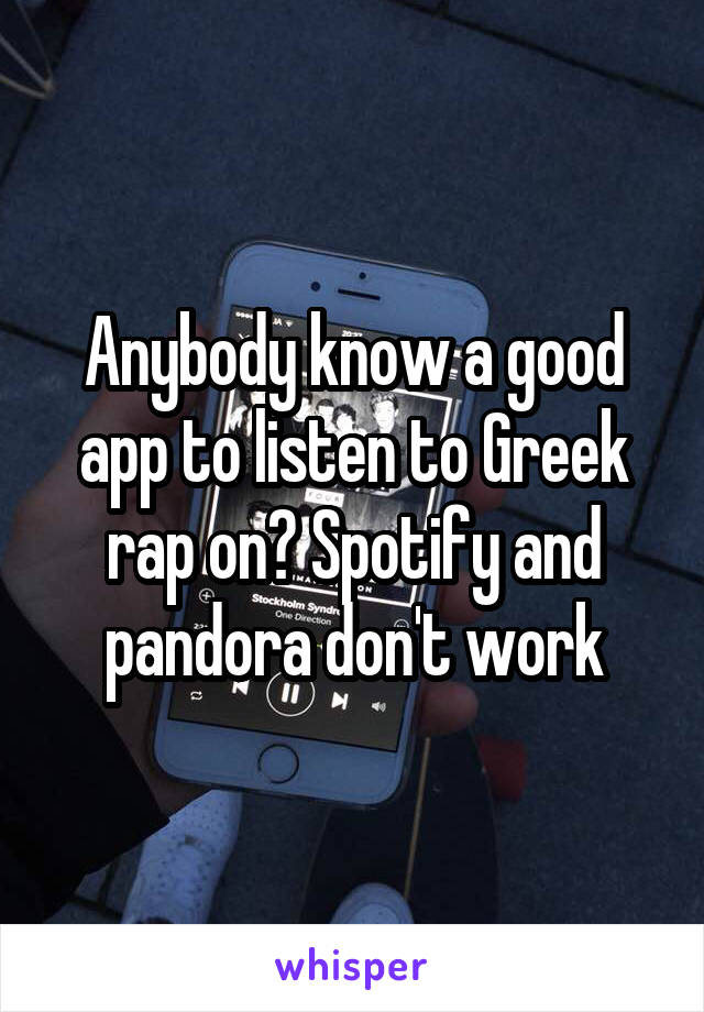 Anybody know a good app to listen to Greek rap on? Spotify and pandora don't work