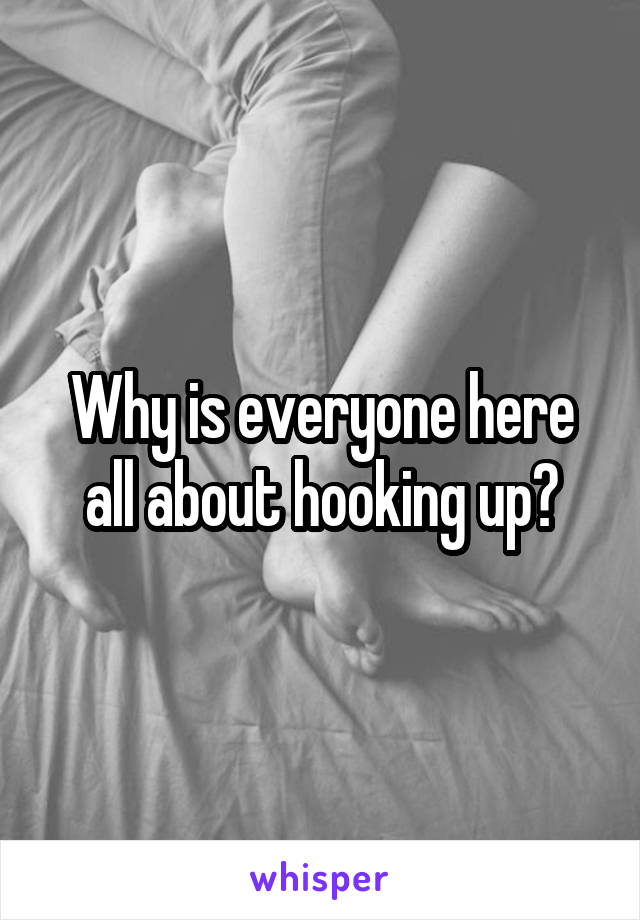 Why is everyone here all about hooking up?