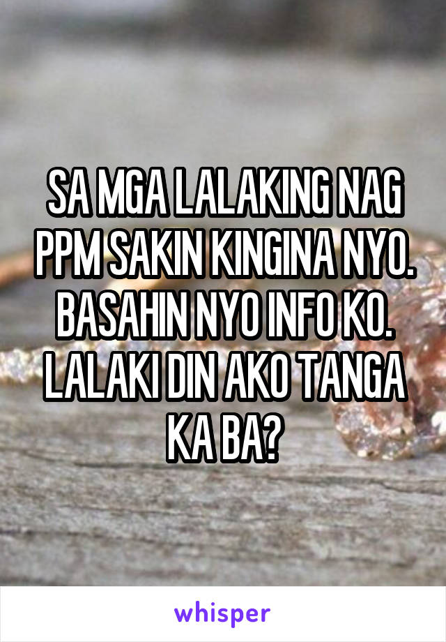 SA MGA LALAKING NAG PPM SAKIN KINGINA NYO. BASAHIN NYO INFO KO. LALAKI DIN AKO TANGA KA BA?