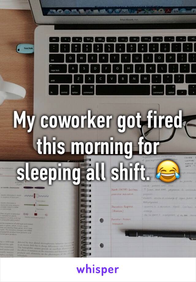 My coworker got fired this morning for sleeping all shift. 😂