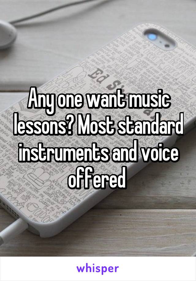 Any one want music lessons? Most standard instruments and voice offered 