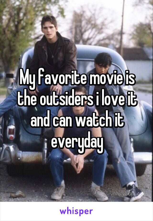 My favorite movie is the outsiders i love it and can watch it everyday