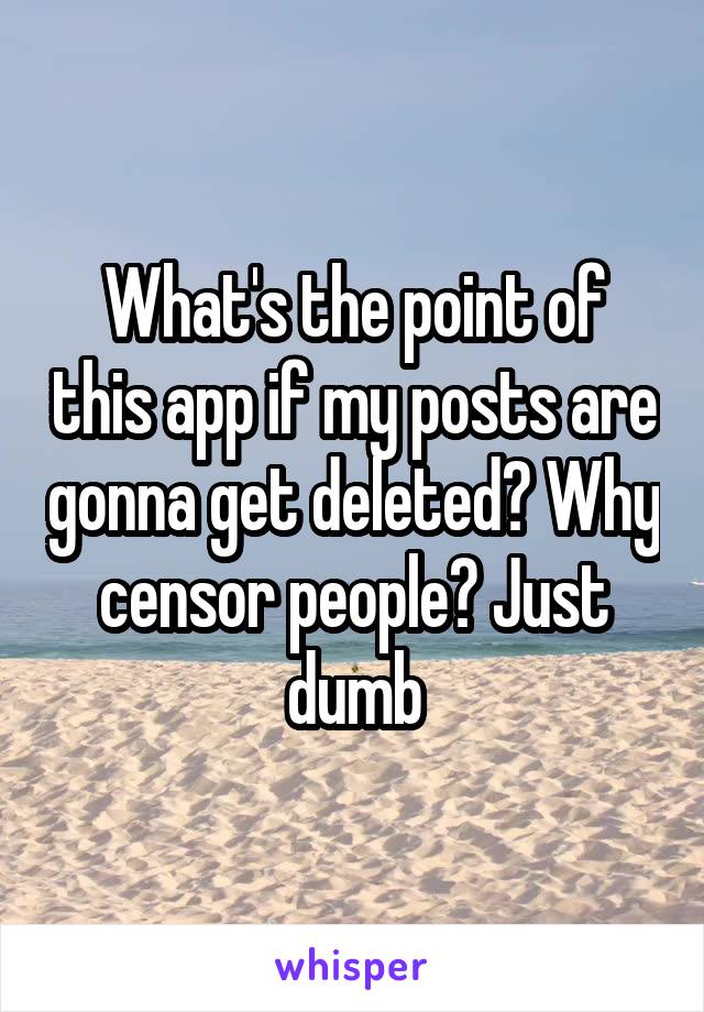 What's the point of this app if my posts are gonna get deleted? Why censor people? Just dumb