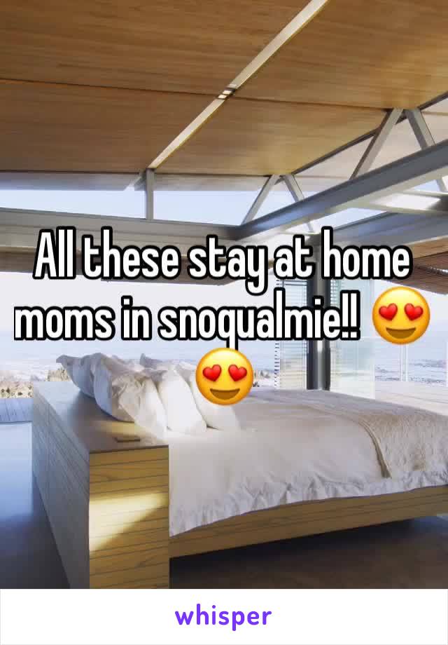 All these stay at home moms in snoqualmie!! 😍😍