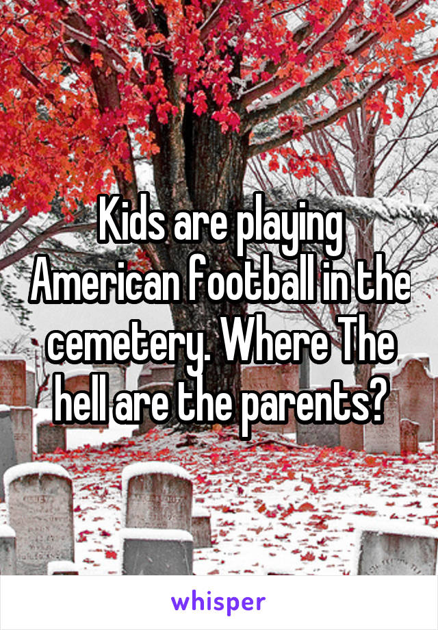 Kids are playing American football in the cemetery. Where The hell are the parents?