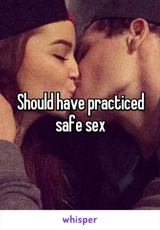 Should have practiced safe sex