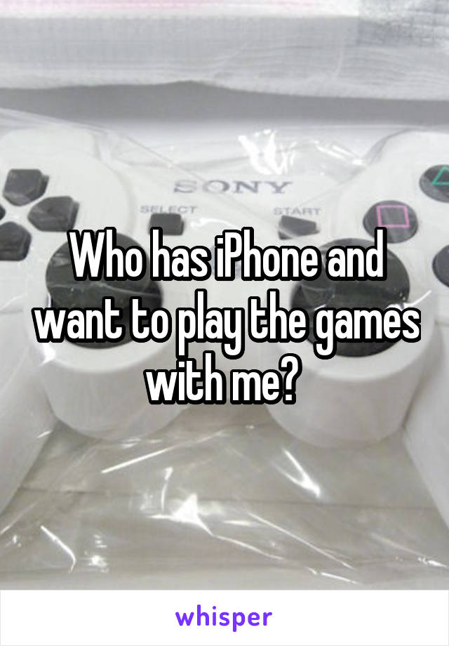 Who has iPhone and want to play the games with me? 