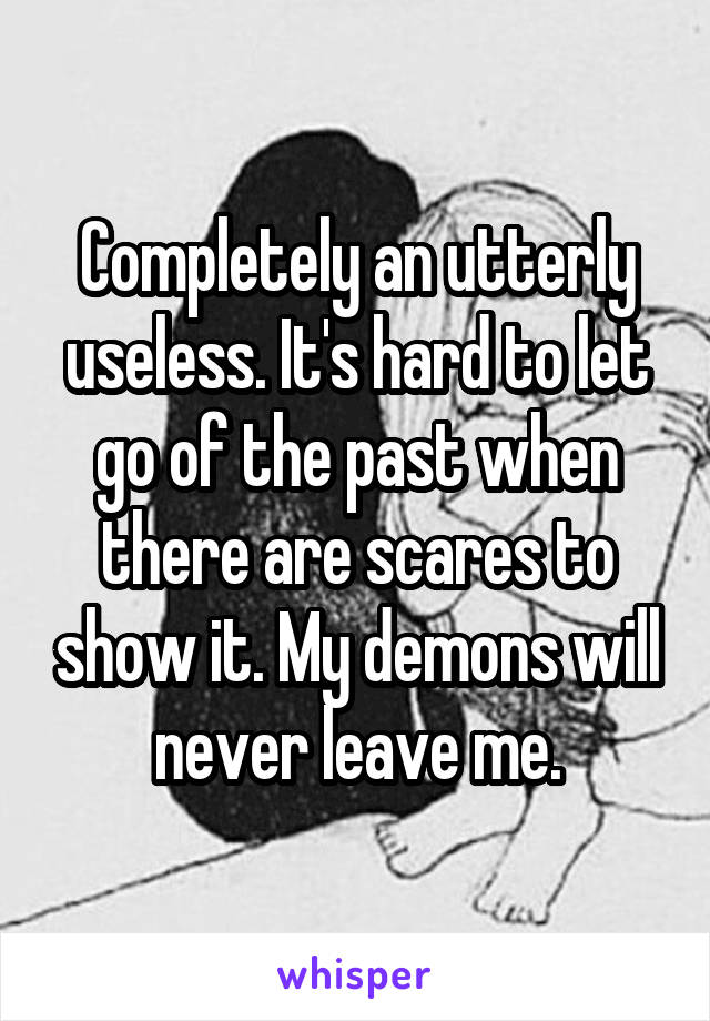 Completely an utterly useless. It's hard to let go of the past when there are scares to show it. My demons will never leave me.