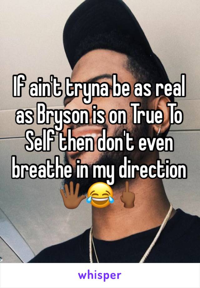 If ain't tryna be as real as Bryson is on True To Self then don't even breathe in my direction 🖐🏾😂🖕🏾