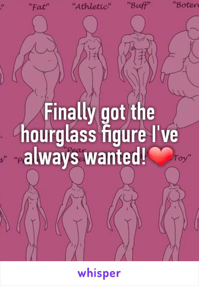 Finally got the hourglass figure I've always wanted!❤