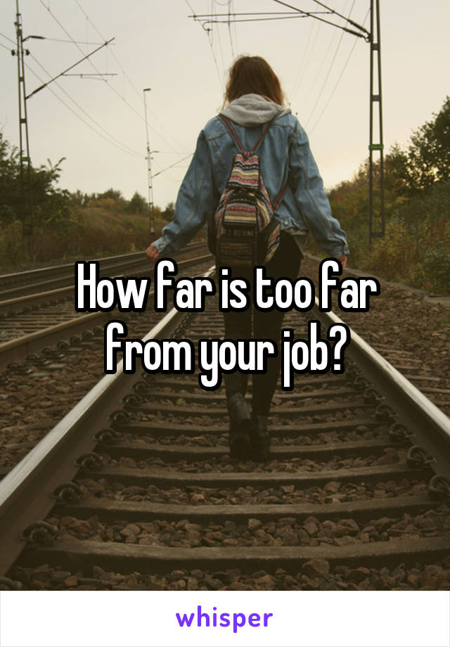 How far is too far from your job?