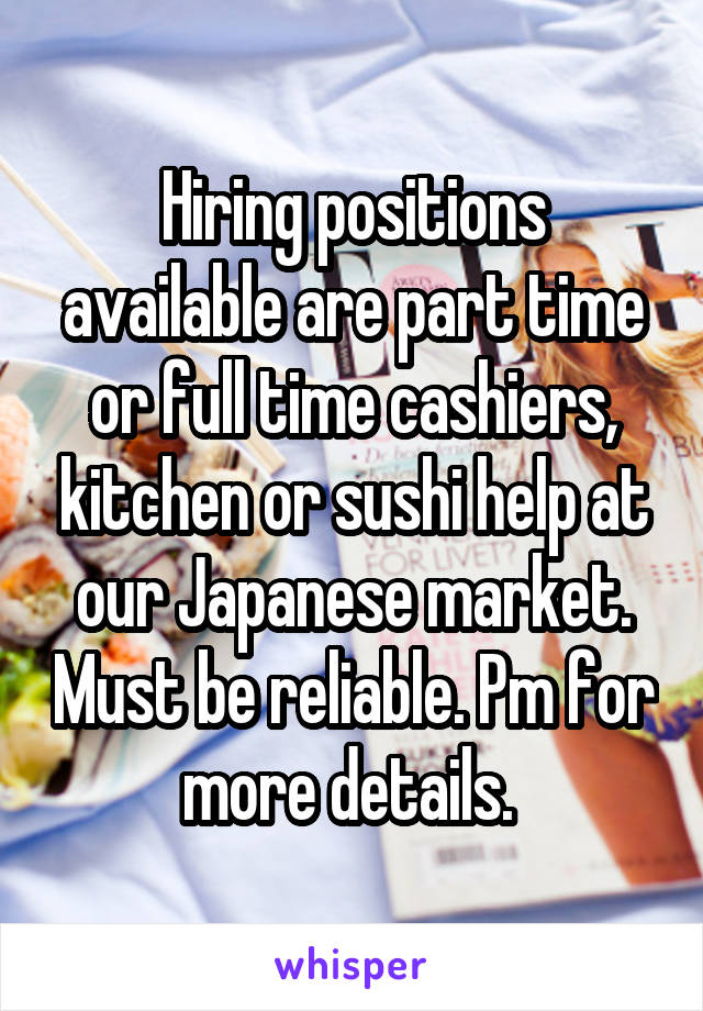 Hiring positions available are part time or full time cashiers, kitchen or sushi help at our Japanese market. Must be reliable. Pm for more details. 