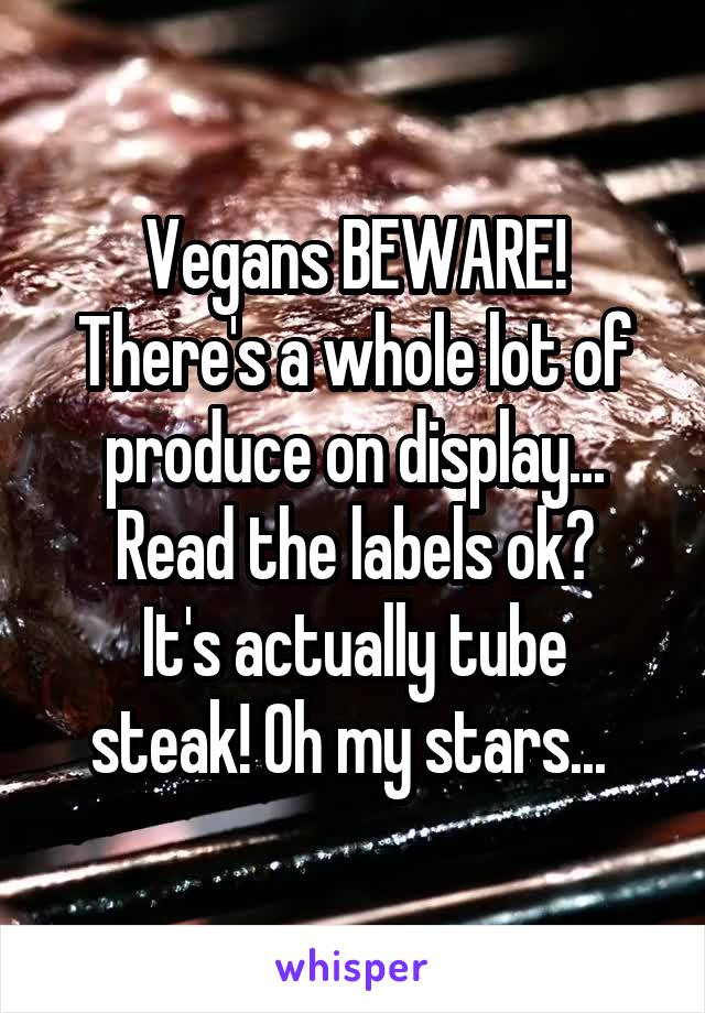 Vegans BEWARE!
There's a whole lot of produce on display...
Read the labels ok?
It's actually tube steak! Oh my stars... 