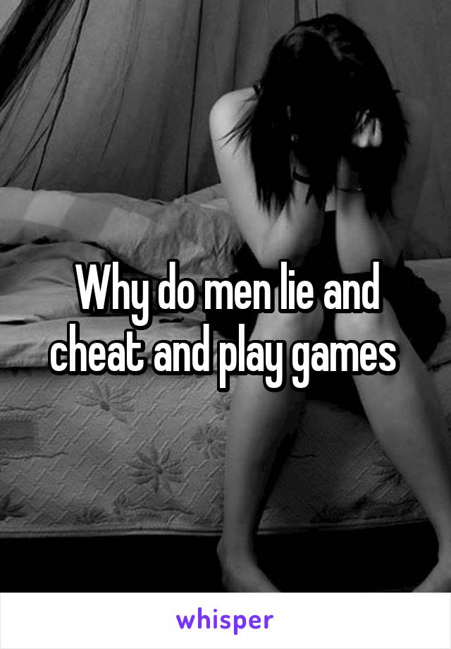 Why do men lie and cheat and play games 