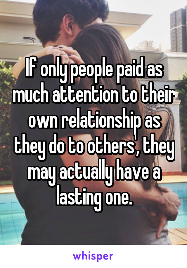 If only people paid as much attention to their own relationship as they do to others', they may actually have a lasting one.