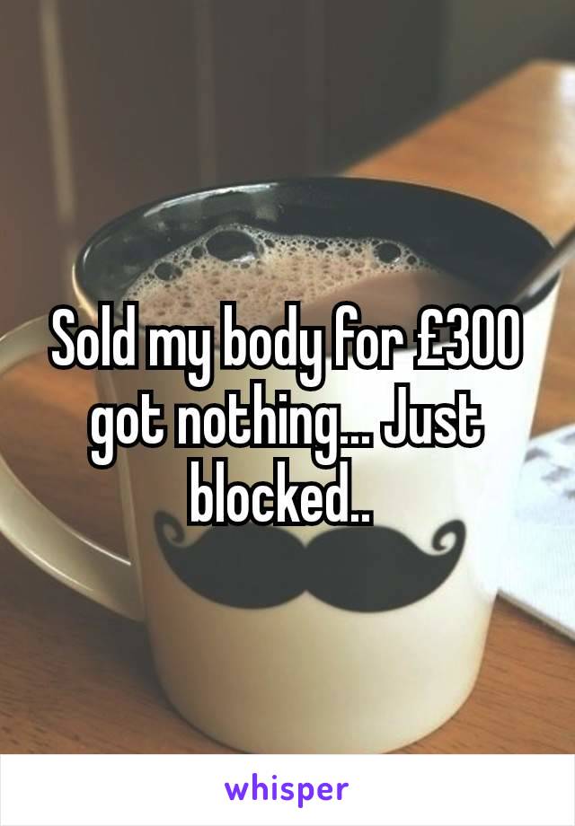 Sold my body for £300 got nothing... Just blocked.. 