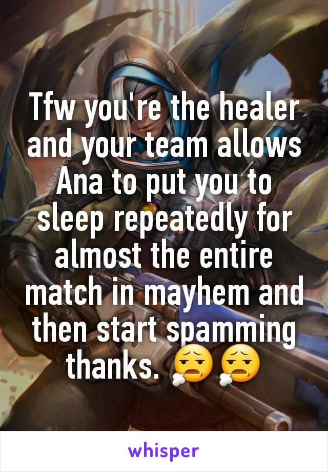 Tfw you're the healer and your team allows Ana to put you to sleep repeatedly for almost the entire match in mayhem and then start spamming thanks. 😧😧