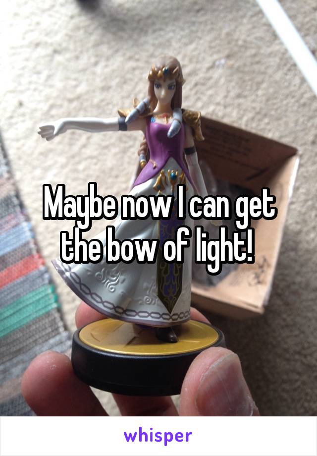 Maybe now I can get the bow of light! 