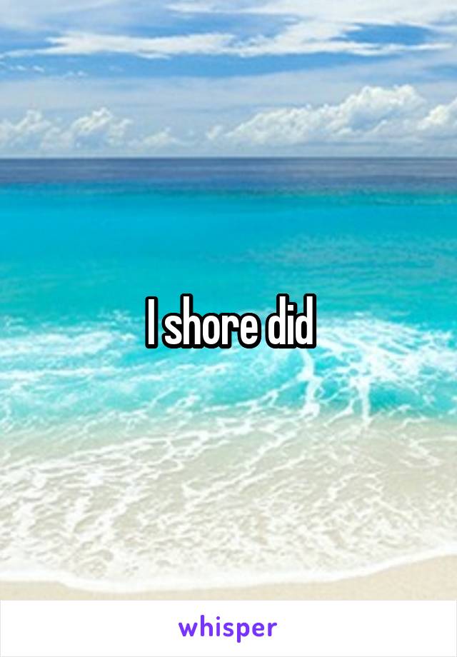 I shore did