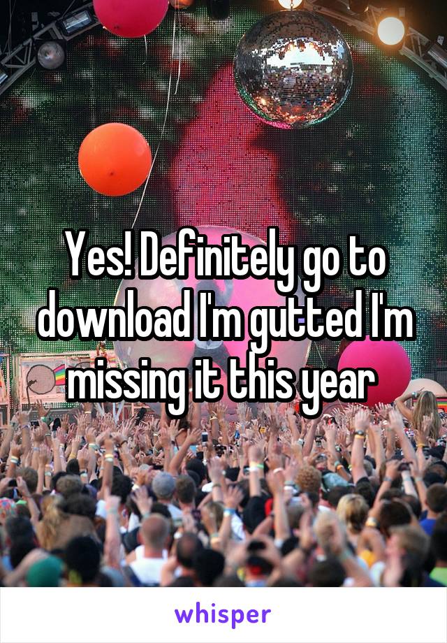 Yes! Definitely go to download I'm gutted I'm missing it this year 