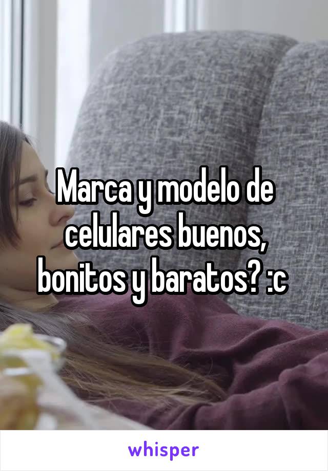 Marca y modelo de celulares buenos, bonitos y baratos? :c 