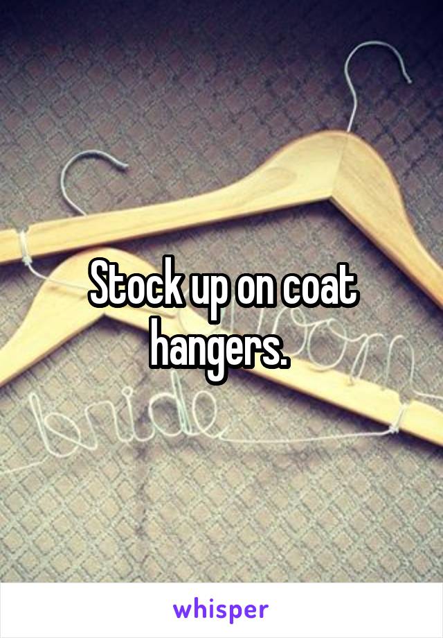 Stock up on coat hangers. 