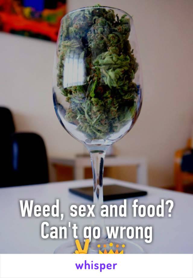 Weed, sex and food?
Can't go wrong
✌️👑