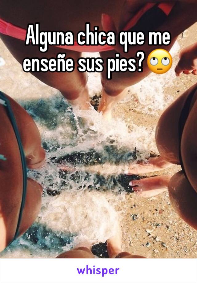 Alguna chica que me enseñe sus pies?🙄