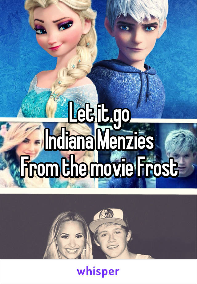 Let it go
Indiana Menzies
From the movie Frost