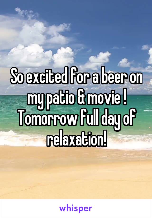 So excited for a beer on my patio & movie ! Tomorrow full day of relaxation!