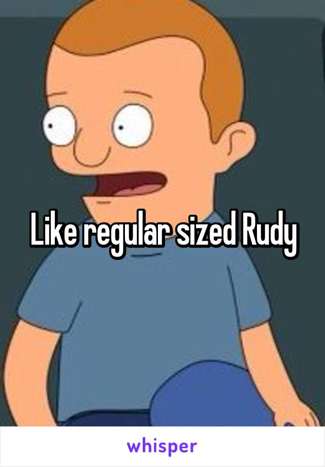 Like regular sized Rudy