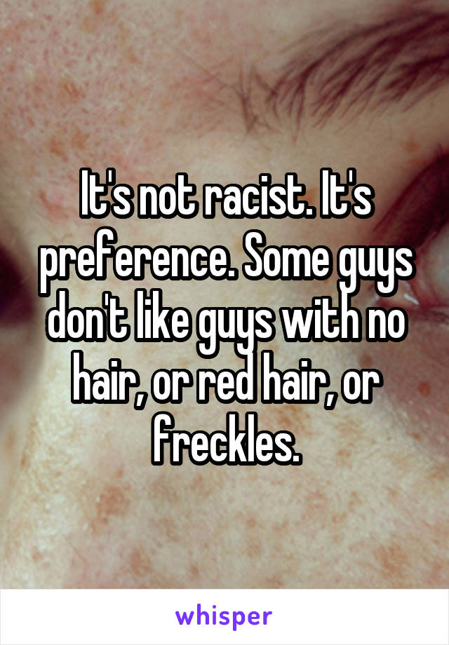 It's not racist. It's preference. Some guys don't like guys with no hair, or red hair, or freckles.