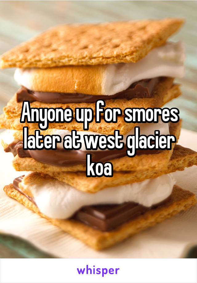 Anyone up for smores later at west glacier koa