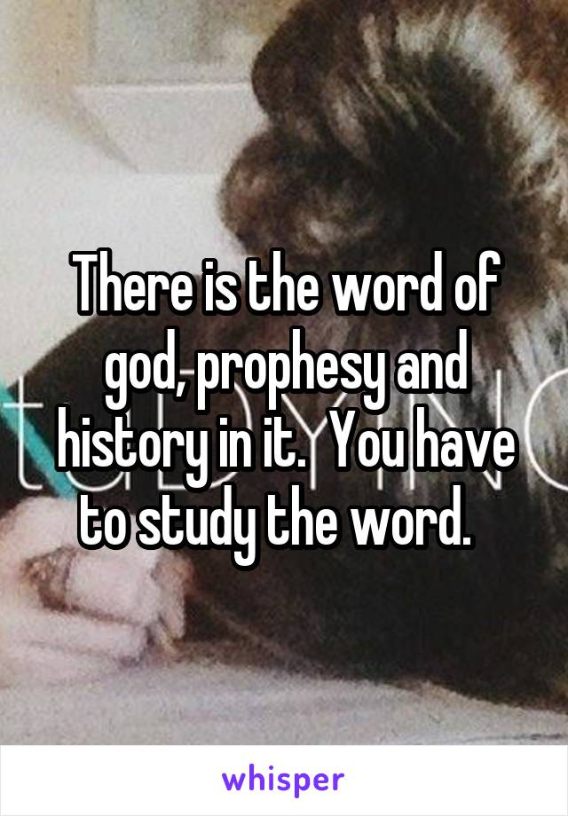 There is the word of god, prophesy and history in it.  You have to study the word.  