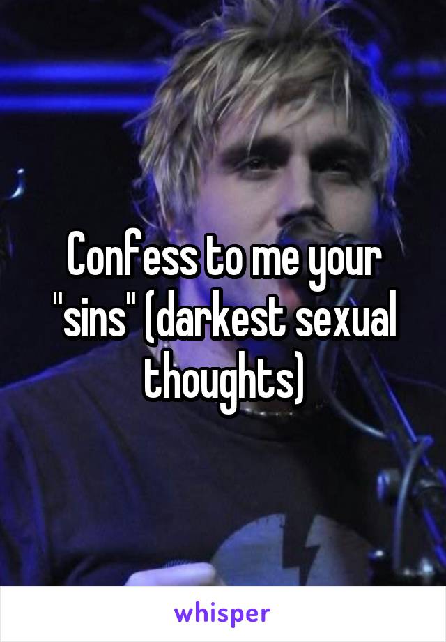 Confess to me your "sins" (darkest sexual thoughts)