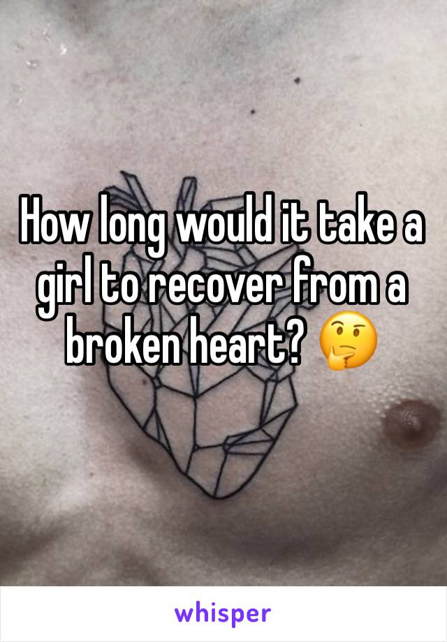 How long would it take a girl to recover from a broken heart? 🤔