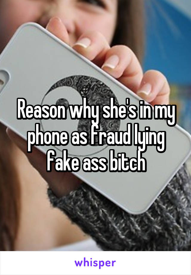 Reason why she's in my phone as fraud lying fake ass bitch