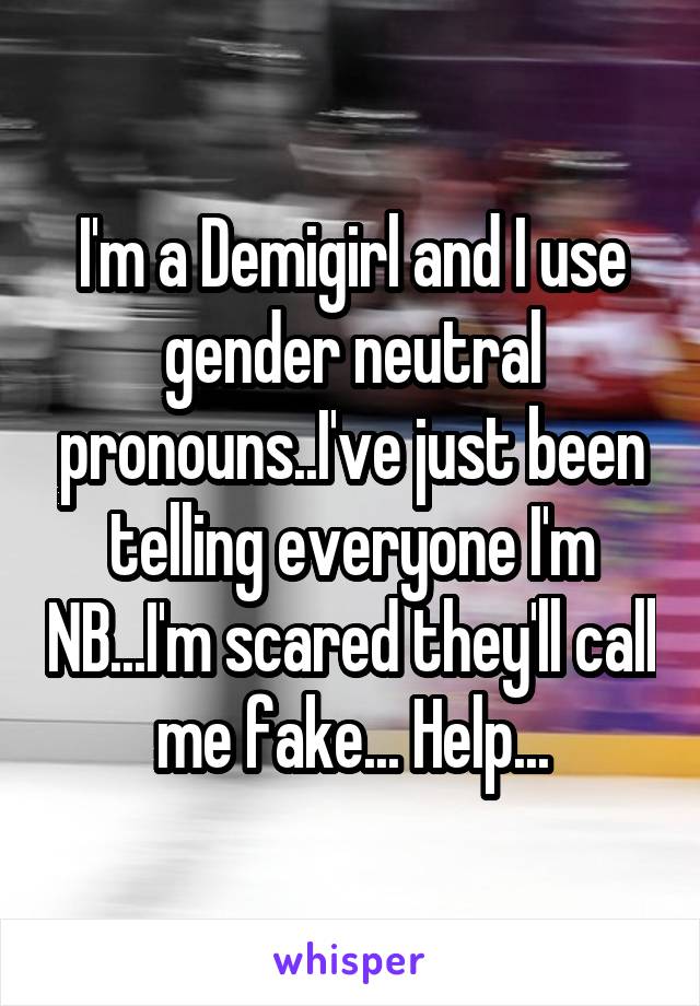 I'm a Demigirl and I use gender neutral pronouns..I've just been telling everyone I'm NB...I'm scared they'll call me fake... Help...