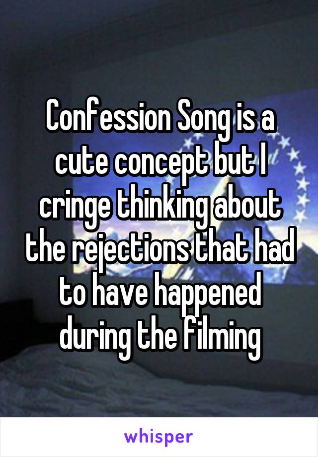 Confession Song is a cute concept but I cringe thinking about the rejections that had to have happened during the filming