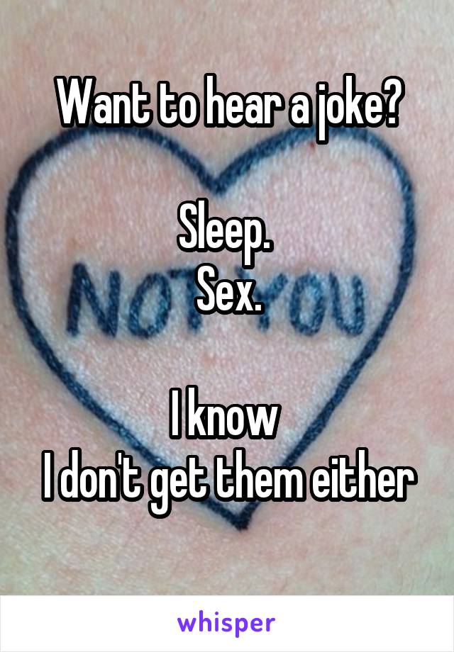 Want to hear a joke?

Sleep. 
Sex.

I know 
I don't get them either 