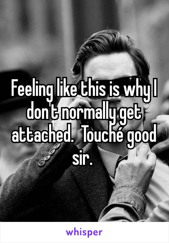 Feeling like this is why I don't normally get attached.  Touché good sir. 