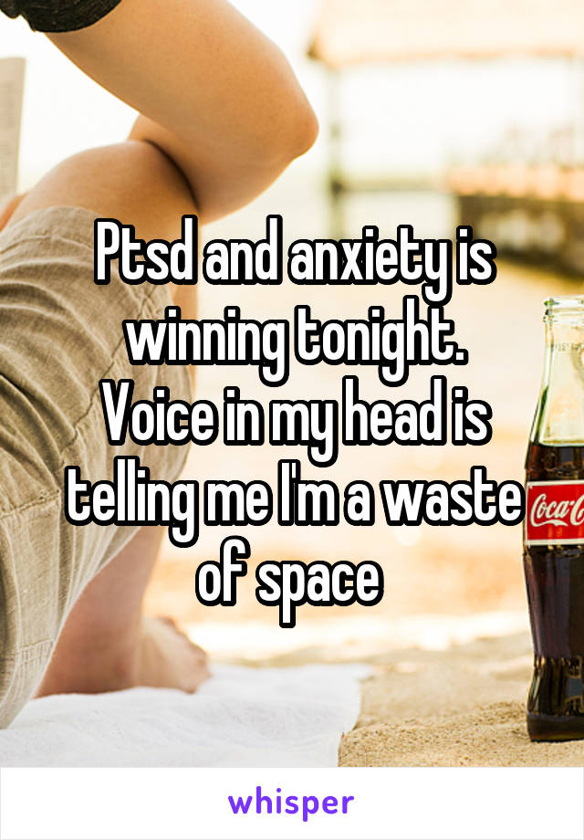 Ptsd and anxiety is winning tonight.
Voice in my head is telling me I'm a waste of space 