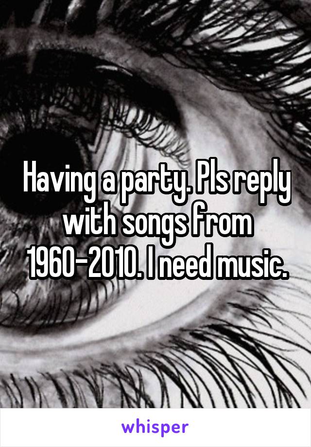 Having a party. Pls reply with songs from 1960-2010. I need music.