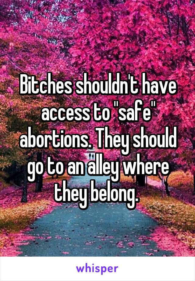 Bitches shouldn't have access to "safe" abortions. They should go to an alley where they belong. 