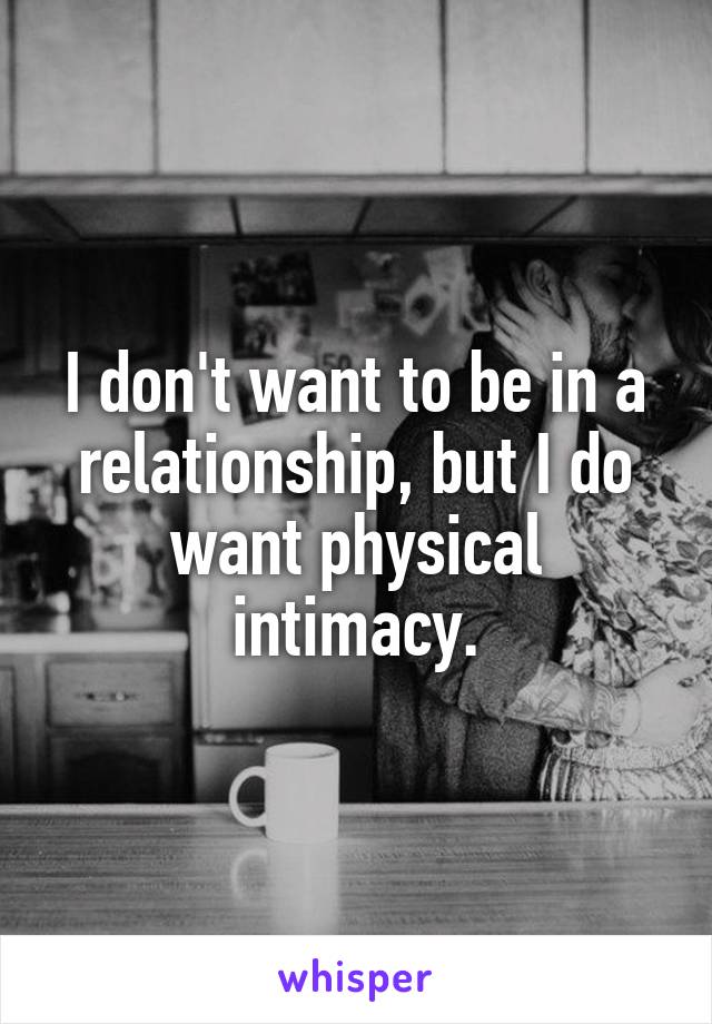 I don't want to be in a relationship, but I do want physical intimacy.