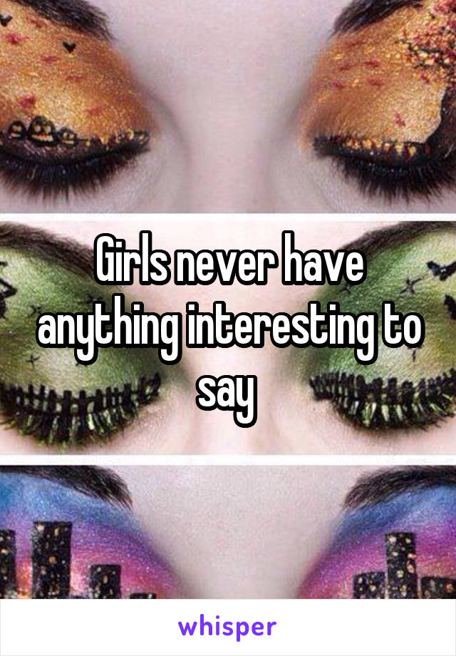 Girls never have anything interesting to say 