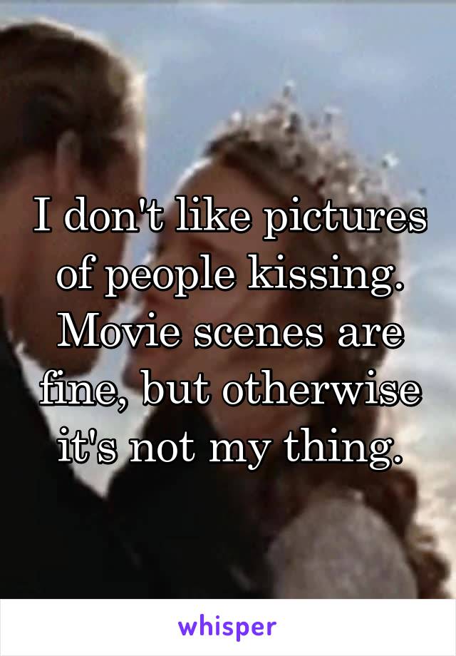 I don't like pictures of people kissing. Movie scenes are fine, but otherwise it's not my thing.