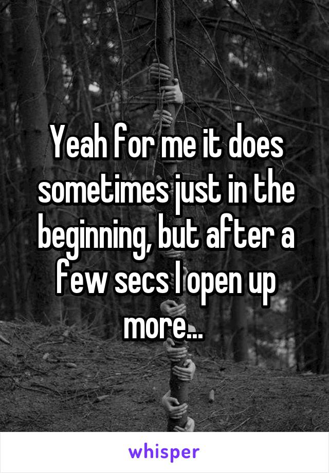 Yeah for me it does sometimes just in the beginning, but after a few secs I open up more... 